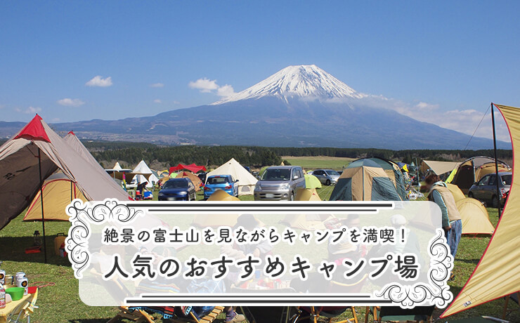 絶景の富士山を見ながらキャンプを満喫！人気のおすすめキャンプ場11選